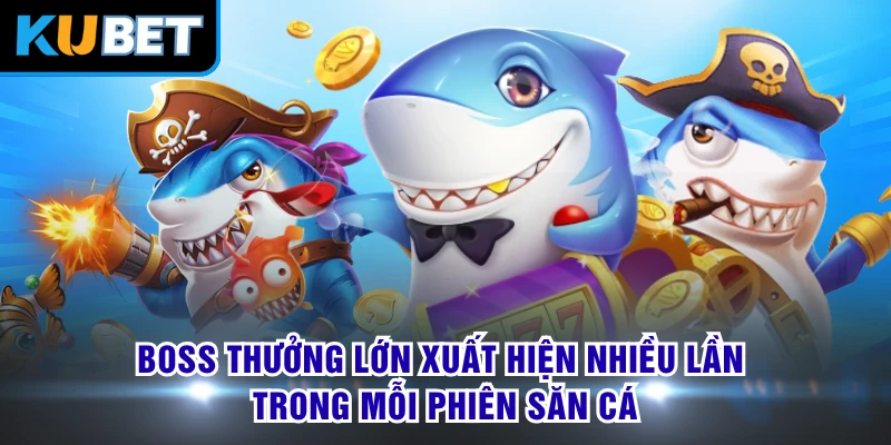 Boss thưởng lớn xuất hiện nhiều lần trong mỗi phiên săn cá