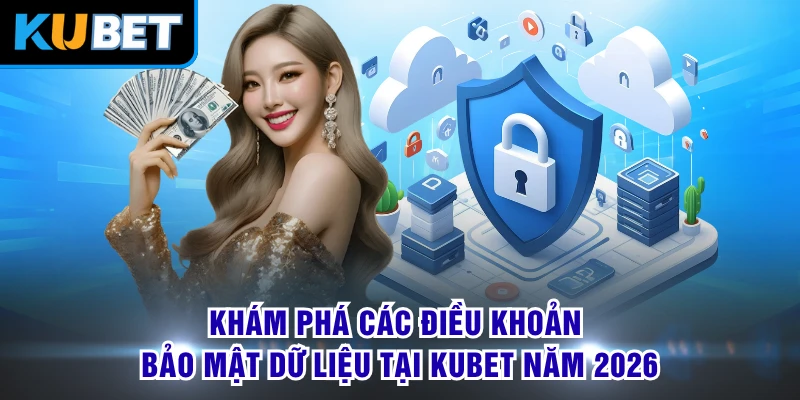 Khám phá các điều khoản bảo mật dữ liệu tại KUBET năm 2026