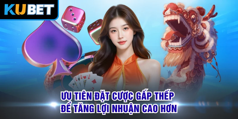 Ưu tiên đặt cược gấp thếp để tăng lợi nhuận cao hơn